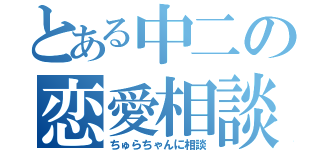 とある中二の恋愛相談（ちゅらちゃんに相談）