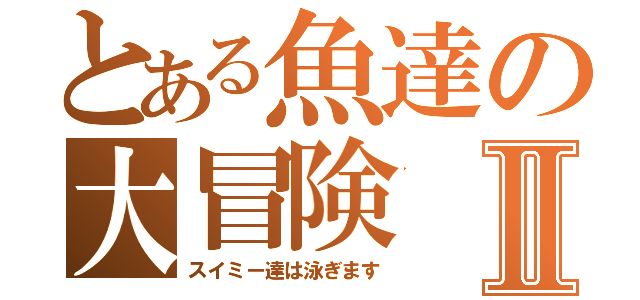 とある魚達の大冒険Ⅱ（スイミー達は泳ぎます）