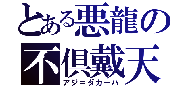 とある悪龍の不倶戴天（アジ＝ダカーハ）