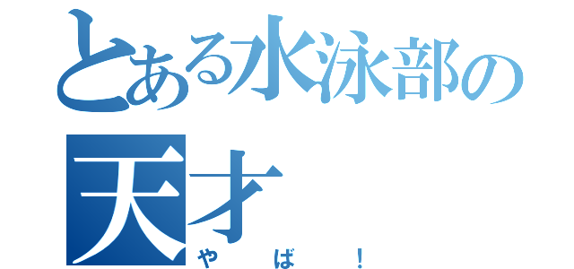 とある水泳部の天才（やば！）