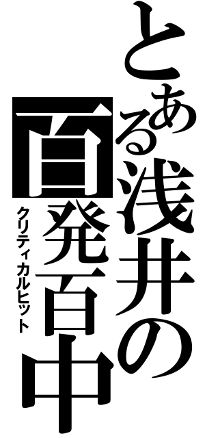 とある浅井の百発百中（クリティカルヒット）