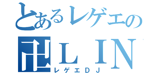 とあるレゲエの卍ＬＩＮＥ（レゲエＤＪ）