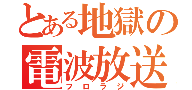 とある地獄の電波放送（フロラジ）