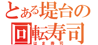 とある堤台の回転寿司（はま寿司）