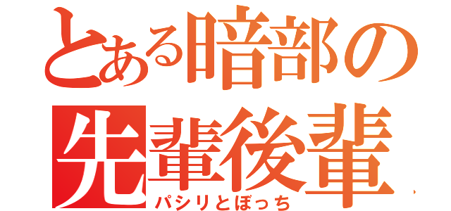 とある暗部の先輩後輩（パシリとぼっち）