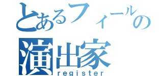 とあるフィールド上の演出家（ｒｅｇｉｓｔｅｒ）