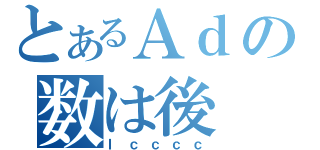 とあるＡｄの数は後（Ｉｃｃｃｃ）