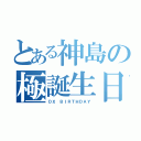 とある神島の極誕生日（ＤＸ ＢＩＲＴＨＤＡＹ）