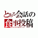 とある会話の食事投稿（メシテロアップ）