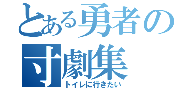 とある勇者の寸劇集（トイレに行きたい）