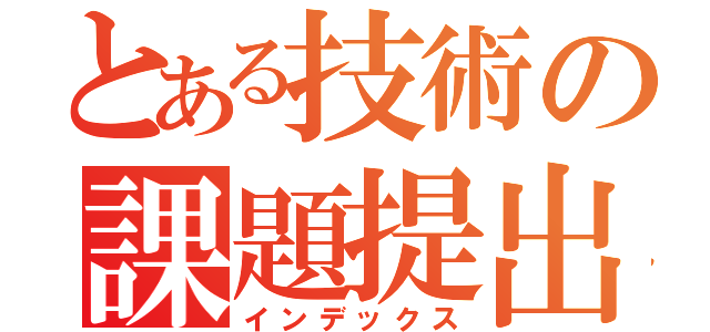 とある技術の課題提出（インデックス）