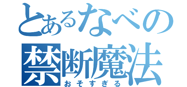 とあるなべの禁断魔法（おそすぎる）