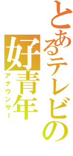 とあるテレビの好青年（アナウンサー）