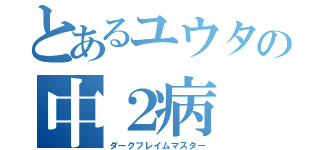 とあるユウタの中２病（ダークフレイムマスター）