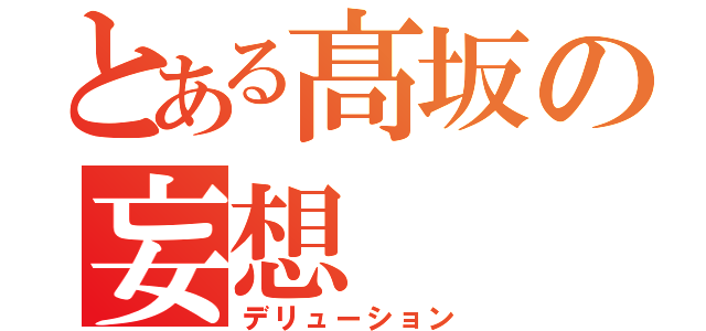 とある髙坂の妄想（デリューション）