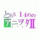 とある１４ののアニヲタ２Ⅱ（ゆうな）