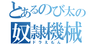 とあるのび太の奴隷機械（ドラえもん）