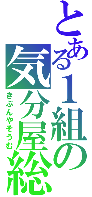 とある１組の気分屋総務（きぶんやそうむ）