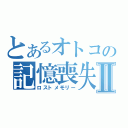 とあるオトコの記憶喪失Ⅱ（ロストメモリー）