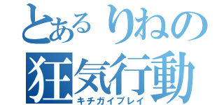 とあるりねの狂気行動（キチガイプレイ）