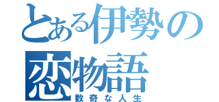 とある伊勢の恋物語（数奇な人生）