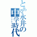 とある永井の中学時代（ハツジョウキ）