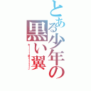 とある少年の黒い翼（木ィィィィィィ原クゥゥゥゥゥゥン）