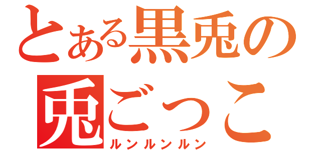 とある黒兎の兎ごっこ（ルンルンルン）