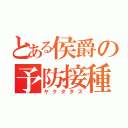 とある侯爵の予防接種（ヤクタタズ）