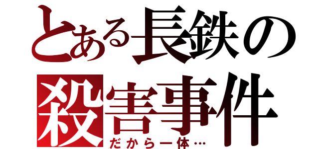 とある長鉄の殺害事件（だから一体…）