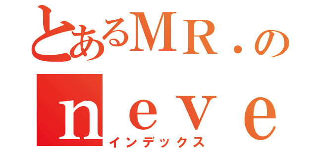 とあるＭＲ．のｎｅｖｅｒｄｉｅ（インデックス）