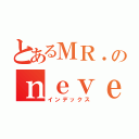 とあるＭＲ．のｎｅｖｅｒｄｉｅ（インデックス）