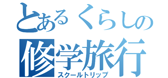 とあるくらしの修学旅行（スクールトリップ）