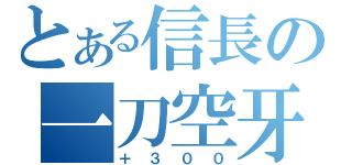 とある信長の一刀空牙（＋３００）