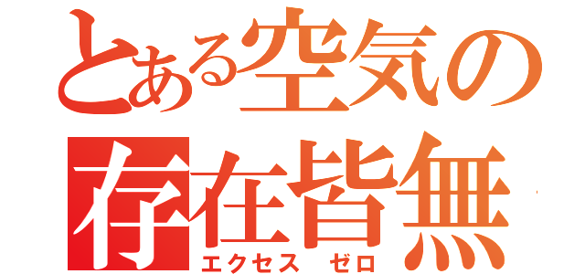 とある空気の存在皆無（エクセス ゼロ）