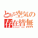 とある空気の存在皆無（エクセス ゼロ）