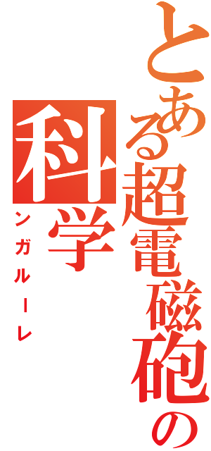 とある超電磁砲の科学（ンガルーレ）