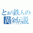 とある鉄人の黄金伝説（ケツ人生活）