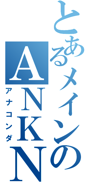 とあるメインのＡＮＫＮ（アナコンダ）