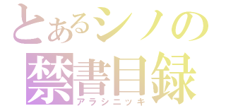 とあるシノの禁書目録（アラシニッキ）