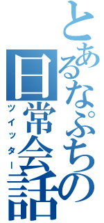 とあるなぷちの日常会話（ツイッター）