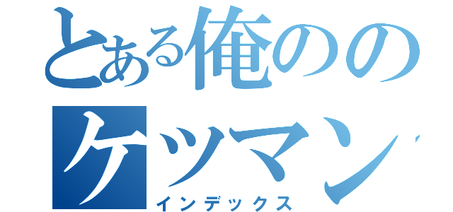 とある俺ののケツマン壊れちまうよ（インデックス）