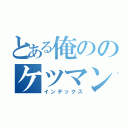 とある俺ののケツマン壊れちまうよ（インデックス）