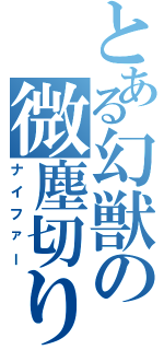 とある幻獣の微塵切り（ナイファー）