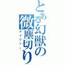 とある幻獣の微塵切り（ナイファー）