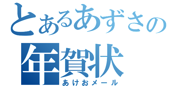 とあるあずさの年賀状（あけおメール）