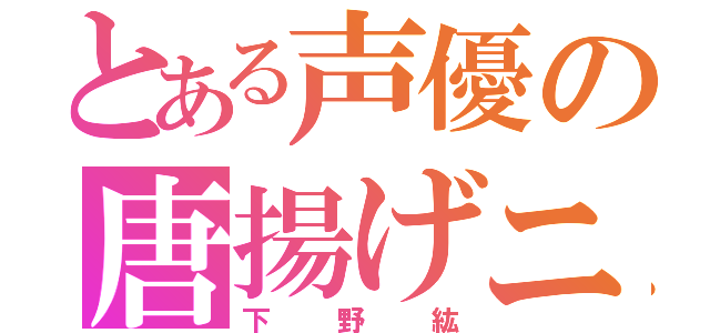 とある声優の唐揚げニスト☆（下野紘）