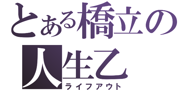 とある橋立の人生乙（ライフアウト）