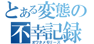 とある変態の不幸記録（オワタメモリーズ）