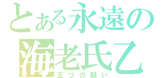 とある永遠の海老氏乙（五つの願い）